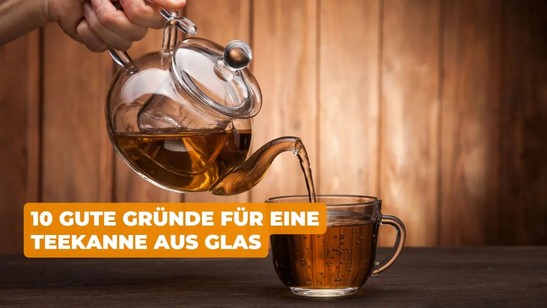 10 GUTE GRÜNDE FÜR EINE TEEKANNE AUS GLAS