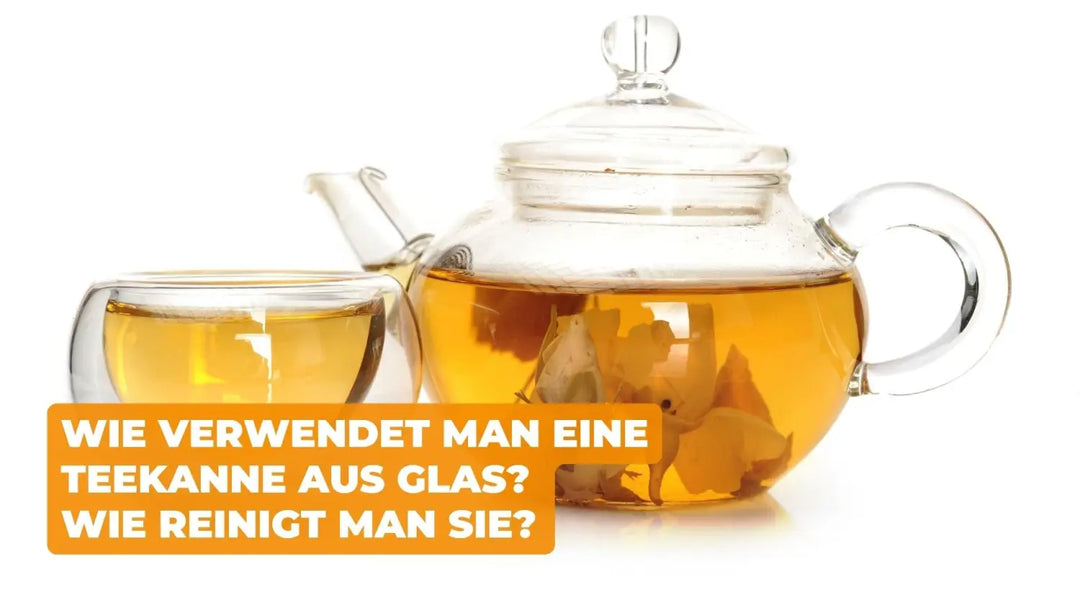 WIE VERWENDET MAN EINE TEEKANNE AUS GLAS? WIE REINIGT MAN SIE?